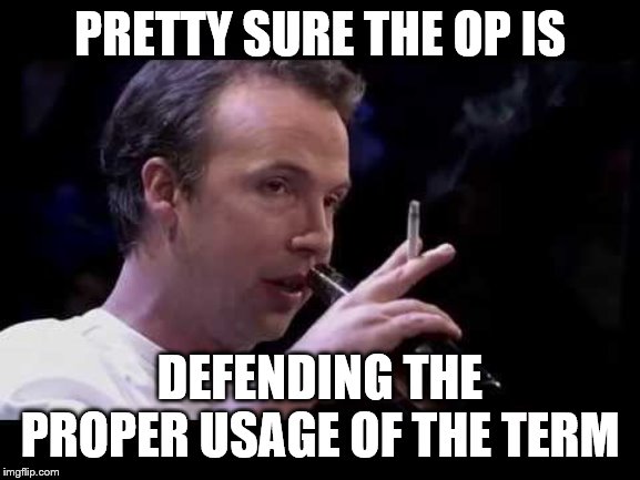 PRETTY SURE THE OP IS DEFENDING THE PROPER USAGE OF THE TERM | made w/ Imgflip meme maker