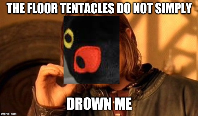 One Does Not Simply Meme | THE FLOOR TENTACLES DO NOT SIMPLY; DROWN ME | image tagged in memes,one does not simply | made w/ Imgflip meme maker
