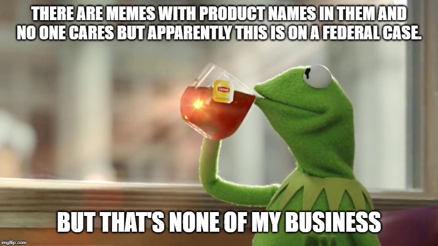 None Of My Business | THERE ARE MEMES WITH PRODUCT NAMES IN THEM AND NO ONE CARES BUT APPARENTLY THIS IS ON A FEDERAL CASE. BUT THAT'S NONE OF MY BUSINESS | image tagged in but that's not my fault | made w/ Imgflip meme maker