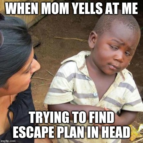 Third World Skeptical Kid | WHEN MOM YELLS AT ME; TRYING TO FIND ESCAPE PLAN IN HEAD | image tagged in memes,third world skeptical kid | made w/ Imgflip meme maker