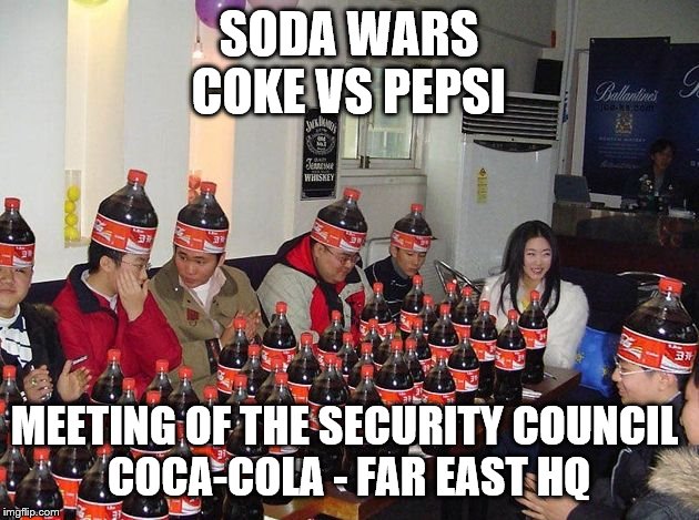 Soda wars | SODA WARS
COKE VS PEPSI; MEETING OF THE SECURITY COUNCIL 
COCA-COLA - FAR EAST HQ | image tagged in memes | made w/ Imgflip meme maker