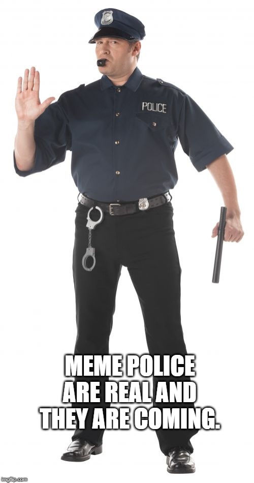 Stop Cop Meme | MEME POLICE ARE REAL AND THEY ARE COMING. | image tagged in memes,stop cop | made w/ Imgflip meme maker