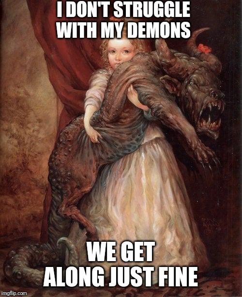 Best Pals | I DON'T STRUGGLE WITH MY DEMONS; WE GET ALONG JUST FINE | image tagged in funny memes,struggle,demons | made w/ Imgflip meme maker