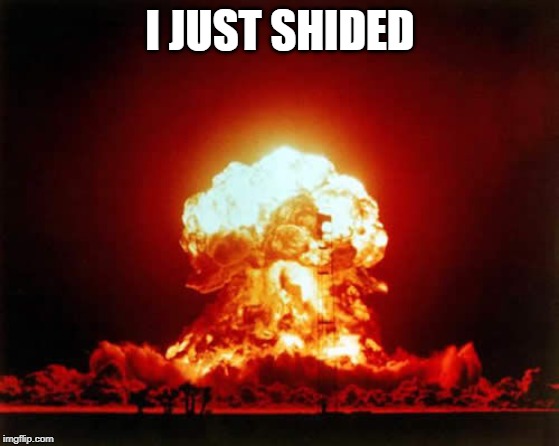 Nuclear Explosion Meme | I JUST SHIDED | image tagged in memes,nuclear explosion | made w/ Imgflip meme maker