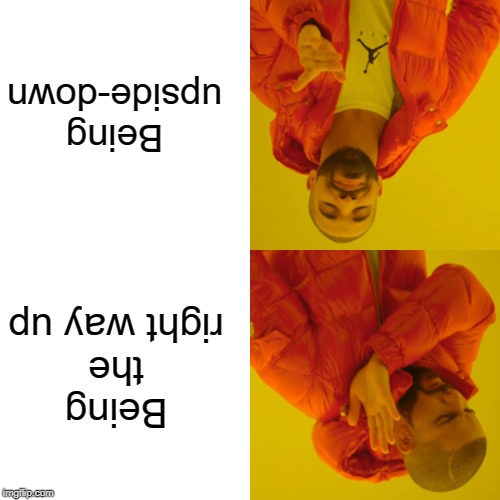 Drake Hotline Bling Meme | Being upside-down; Being the right way up | image tagged in memes,drake hotline bling | made w/ Imgflip meme maker