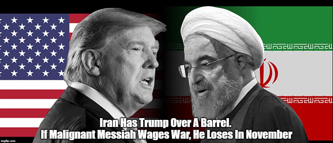 Iran Has Trump Over A Barrel. 
If Malignant Messiah Wages War, He Loses In November | made w/ Imgflip meme maker