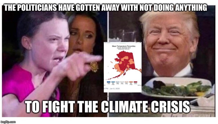 Alaska is Melting | THE POLITICIANS HAVE GOTTEN AWAY WITH NOT DOING ANYTHING; TO FIGHT THE CLIMATE CRISIS | image tagged in greta trump cat,donald trump,alaska,greta thunberg,woman yelling at cat | made w/ Imgflip meme maker