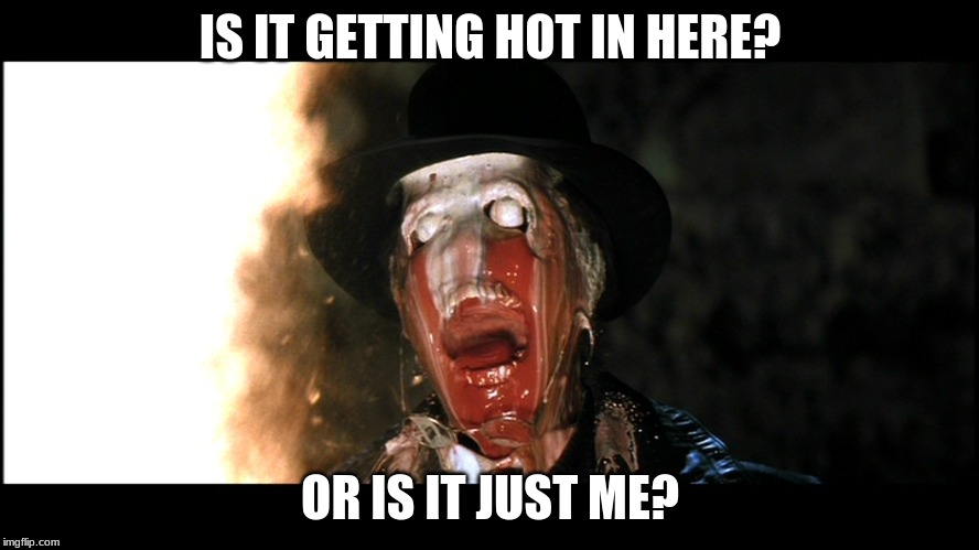 its getting hot | IS IT GETTING HOT IN HERE? OR IS IT JUST ME? | image tagged in indiana jones face melt | made w/ Imgflip meme maker