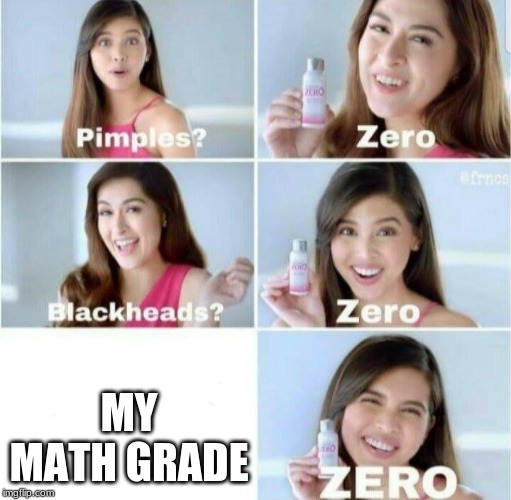 gonna just repost my meme into this server | MY MATH GRADE | image tagged in pimples zero | made w/ Imgflip meme maker