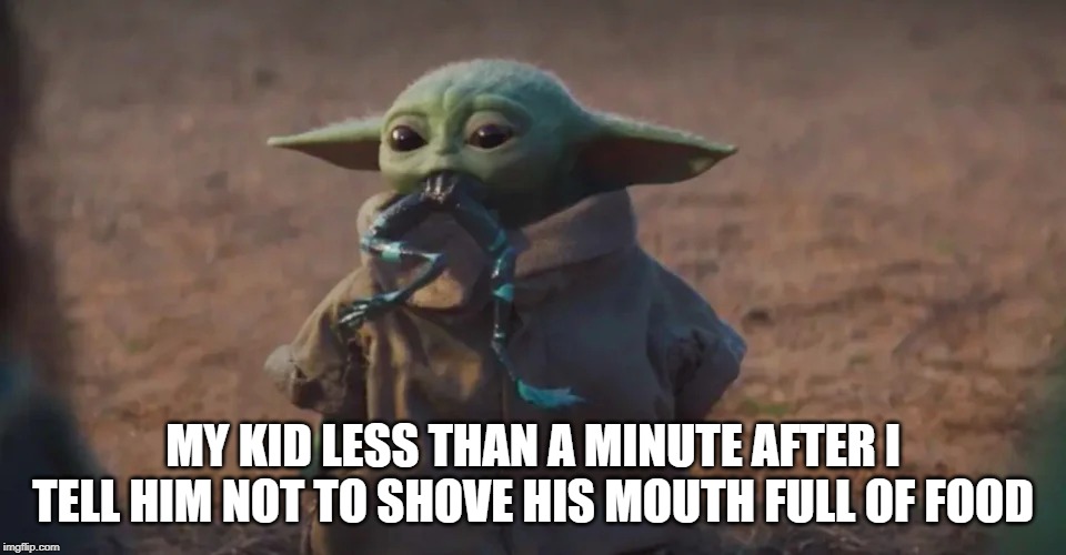 MY KID LESS THAN A MINUTE AFTER I TELL HIM NOT TO SHOVE HIS MOUTH FULL OF FOOD | image tagged in baby yoda | made w/ Imgflip meme maker