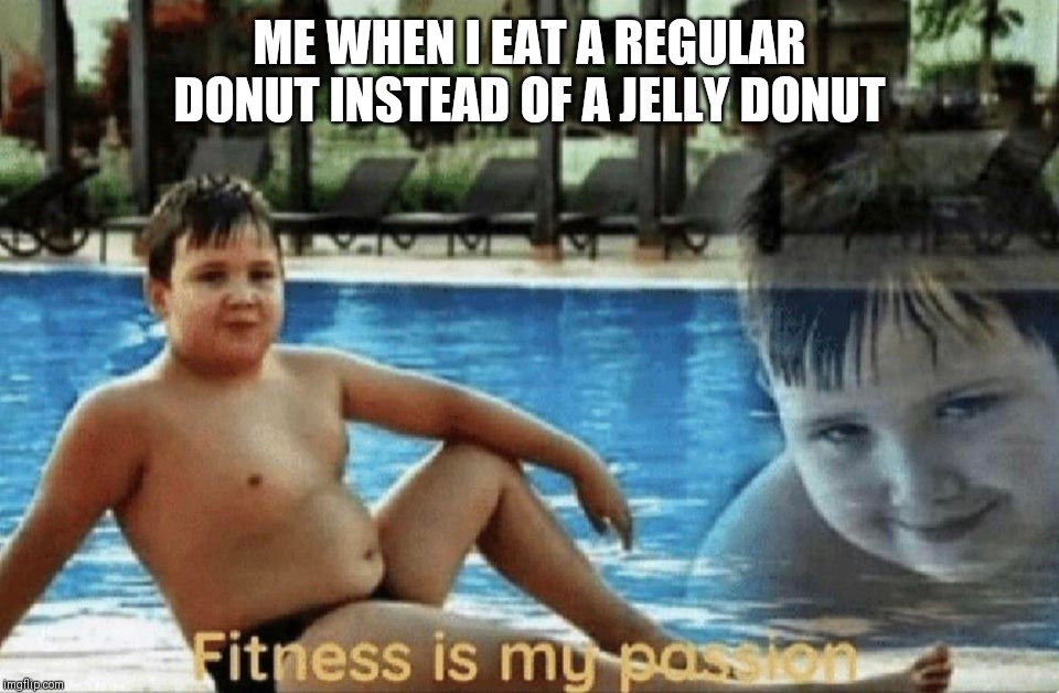 Fitness is my passion | ME WHEN I EAT A REGULAR DONUT INSTEAD OF A JELLY DONUT | image tagged in fitness is my passion | made w/ Imgflip meme maker