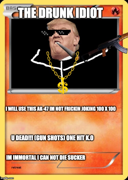 Blank Pokemon Card | THE DRUNK IDIOT; I WILL USE THIS AK-47 IM NOT FRICKIN JOKING 100 X 100; U DEAD!!! (GUN SHOTS) ONE HIT K.O; IM IMMORTAL I CAN NOT DIE SUCKER | image tagged in blank pokemon card | made w/ Imgflip meme maker