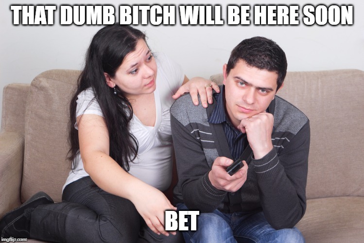 Watch TV | THAT DUMB B**CH WILL BE HERE SOON BET | image tagged in watch tv | made w/ Imgflip meme maker