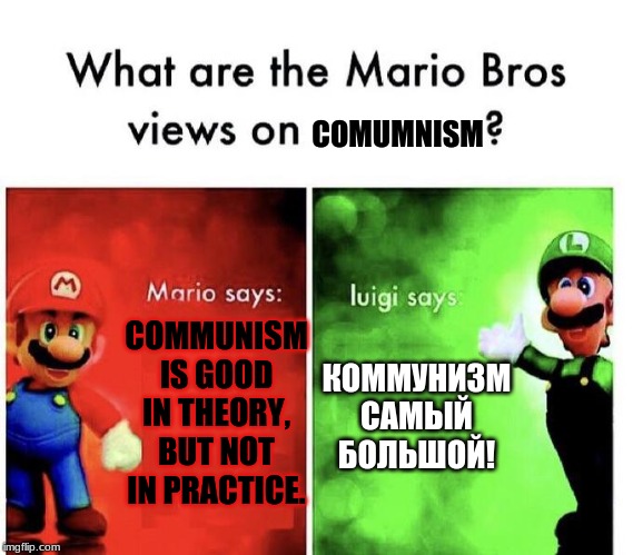 Mario Bros Views | COMUMNISM; COMMUNISM IS GOOD IN THEORY, BUT NOT IN PRACTICE. КОММУНИЗМ САМЫЙ БОЛЬШОЙ! | image tagged in mario bros views | made w/ Imgflip meme maker