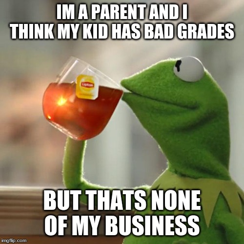But That's None Of My Business | IM A PARENT AND I THINK MY KID HAS BAD GRADES; BUT THATS NONE OF MY BUSINESS | image tagged in memes,but thats none of my business,kermit the frog | made w/ Imgflip meme maker