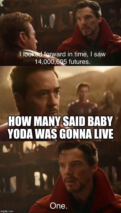 Dr. Strange’s Futures | HOW MANY SAID BABY YODA WAS GONNA LIVE | image tagged in dr stranges futures | made w/ Imgflip meme maker