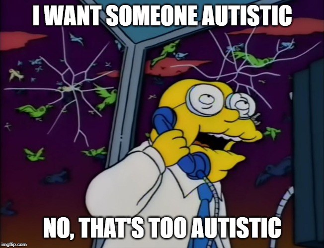 Hans Moleman Too Big | I WANT SOMEONE AUTISTIC; NO, THAT'S TOO AUTISTIC | image tagged in hans moleman too big | made w/ Imgflip meme maker