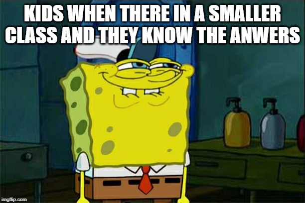 Don't You Squidward Meme | KIDS WHEN THERE IN A SMALLER CLASS AND THEY KNOW THE ANWERS | image tagged in memes,dont you squidward | made w/ Imgflip meme maker