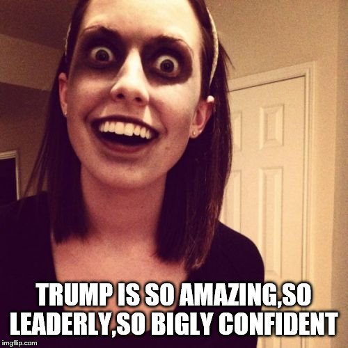 Zombie Overly Attached Girlfriend Meme | TRUMP IS SO AMAZING,SO LEADERLY,SO BIGLY CONFIDENT | image tagged in memes,zombie overly attached girlfriend | made w/ Imgflip meme maker