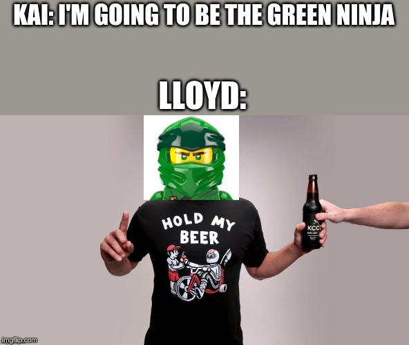 KAI: I'M GOING TO BE THE GREEN NINJA; LLOYD: | image tagged in memes,hold my beer | made w/ Imgflip meme maker