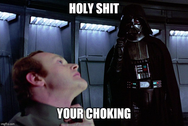 darth vader force choke | HOLY SHIT; YOUR CHOKING | image tagged in darth vader force choke | made w/ Imgflip meme maker