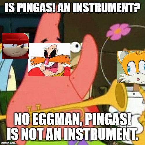 No Patrick | IS PINGAS! AN INSTRUMENT? NO EGGMAN, PINGAS! IS NOT AN INSTRUMENT. | image tagged in memes,no patrick | made w/ Imgflip meme maker