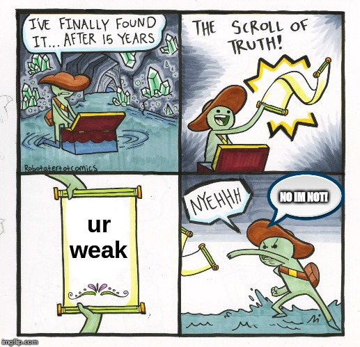 The Scroll Of Truth | NO IM NOT! ur weak | image tagged in memes,the scroll of truth | made w/ Imgflip meme maker