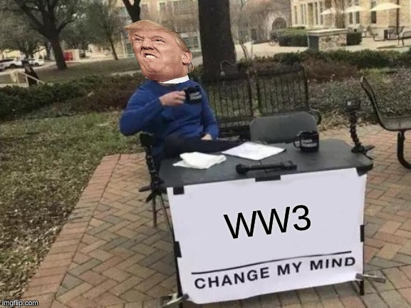 Change My Mind Meme | WW3 | image tagged in memes,change my mind | made w/ Imgflip meme maker