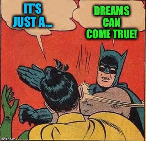 Batman Slapping Robin Meme | IT’S JUST A... DREAMS CAN COME TRUE! | image tagged in memes,batman slapping robin | made w/ Imgflip meme maker