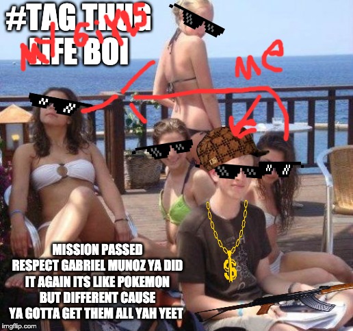 Priority Peter Meme | #TAG THUG LIFE BOI; MISSION PASSED RESPECT GABRIEL MUNOZ YA DID IT AGAIN ITS LIKE POKEMON BUT DIFFERENT CAUSE YA GOTTA GET THEM ALL YAH YEET | image tagged in memes,priority peter | made w/ Imgflip meme maker