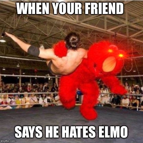 My friend said this yesterday | WHEN YOUR FRIEND; SAYS HE HATES ELMO | image tagged in elmo wrestling,images,friends,wrestling | made w/ Imgflip meme maker