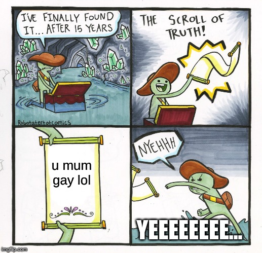 The Scroll Of Truth | u mum gay lol; YEEEEEEEE... | image tagged in memes,the scroll of truth | made w/ Imgflip meme maker