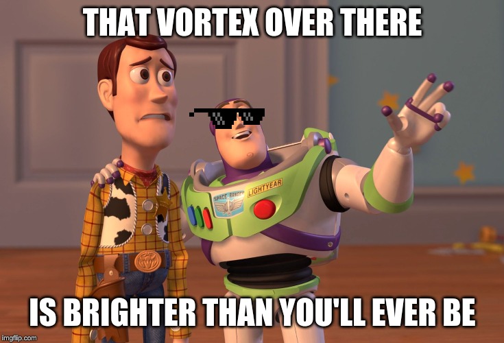 X, X Everywhere | THAT VORTEX OVER THERE; IS BRIGHTER THAN YOU'LL EVER BE | image tagged in memes,x x everywhere | made w/ Imgflip meme maker