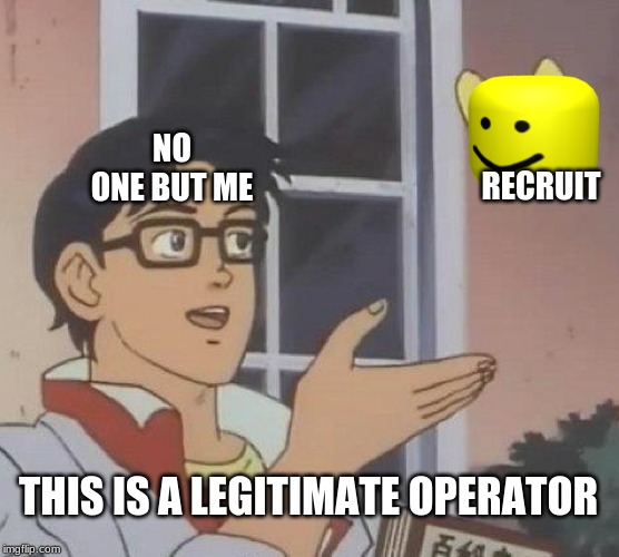 Is This A Pigeon | NO ONE BUT ME; RECRUIT; THIS IS A LEGITIMATE OPERATOR | image tagged in memes,is this a pigeon | made w/ Imgflip meme maker