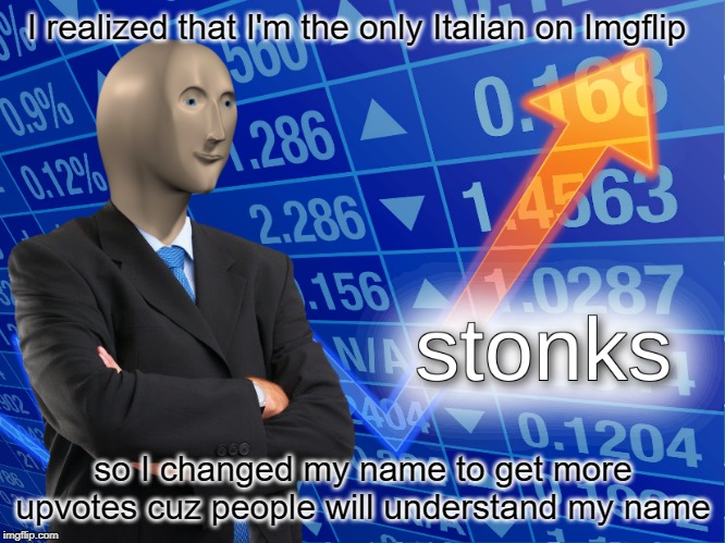 stonks | I realized that I'm the only Italian on Imgflip; so I changed my name to get more upvotes cuz people will understand my name | image tagged in stonks | made w/ Imgflip meme maker