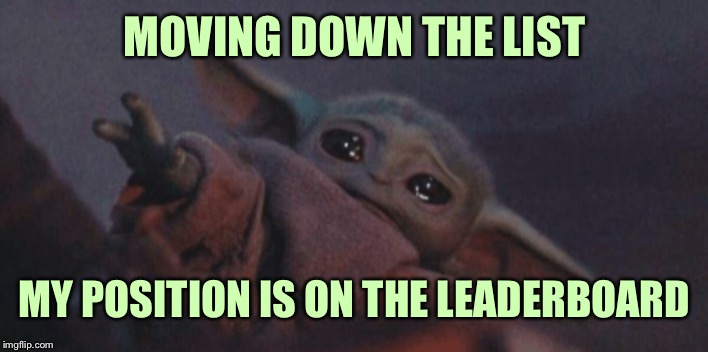 HURRY! PLEASE UPVOTE!!! | MOVING DOWN THE LIST; MY POSITION IS ON THE LEADERBOARD | image tagged in baby yoda cry | made w/ Imgflip meme maker