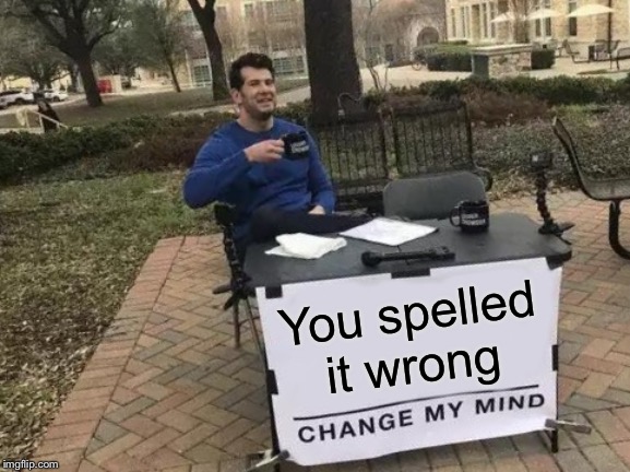 Change My Mind Meme | You spelled it wrong | image tagged in memes,change my mind | made w/ Imgflip meme maker