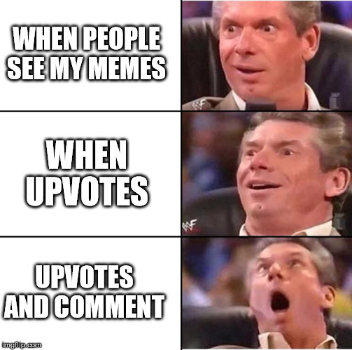 Vince McMahon reaction | WHEN PEOPLE SEE MY MEMES; WHEN UPVOTES; UPVOTES AND COMMENT | image tagged in vince mcmahon reaction | made w/ Imgflip meme maker