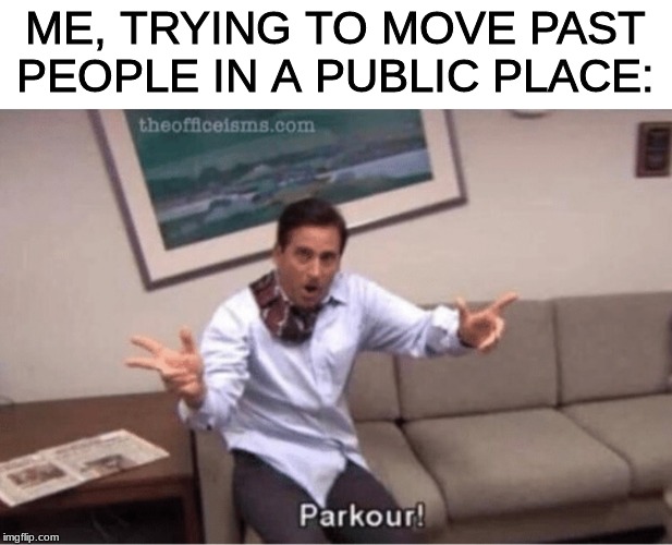 parkour! | ME, TRYING TO MOVE PAST PEOPLE IN A PUBLIC PLACE: | image tagged in parkour | made w/ Imgflip meme maker