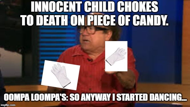 OOMPA LOOMPA | INNOCENT CHILD CHOKES TO DEATH ON PIECE OF CANDY. OOMPA LOOMPA'S: SO ANYWAY I STARTED DANCING... | image tagged in oompa loompa | made w/ Imgflip meme maker