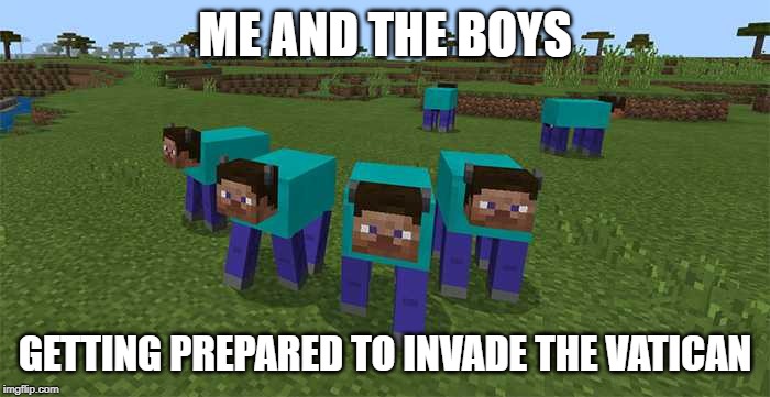 me and the boys | ME AND THE BOYS; GETTING PREPARED TO INVADE THE VATICAN | image tagged in me and the boys | made w/ Imgflip meme maker