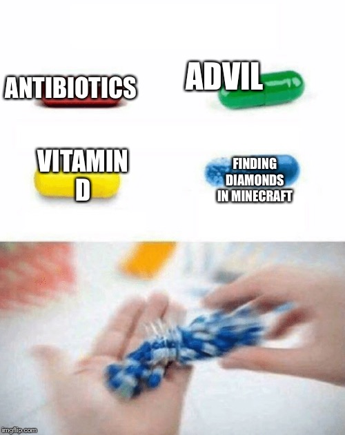 True. | ANTIBIOTICS; ADVIL; VITAMIN D; FINDING DIAMONDS IN MINECRAFT | image tagged in minecraft,diamonds,blue pill | made w/ Imgflip meme maker