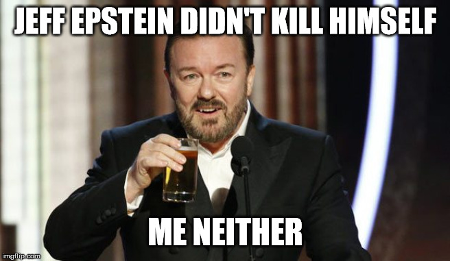 well is time to start this before happening | JEFF EPSTEIN DIDN'T KILL HIMSELF; ME NEITHER | image tagged in ricky gervais,golden globes | made w/ Imgflip meme maker