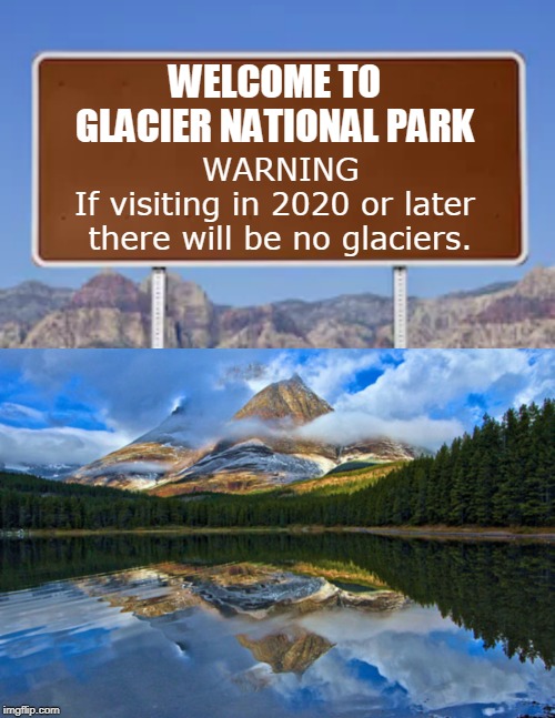 No more glaciers. | WELCOME TO GLACIER NATIONAL PARK; WARNING
If visiting in 2020 or later 
there will be no glaciers. | image tagged in global warming,hoax | made w/ Imgflip meme maker