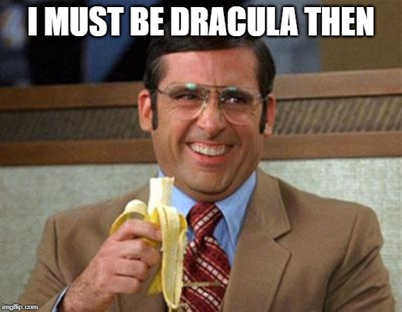 Steve Carell Banana | I MUST BE DRACULA THEN | image tagged in steve carell banana | made w/ Imgflip meme maker