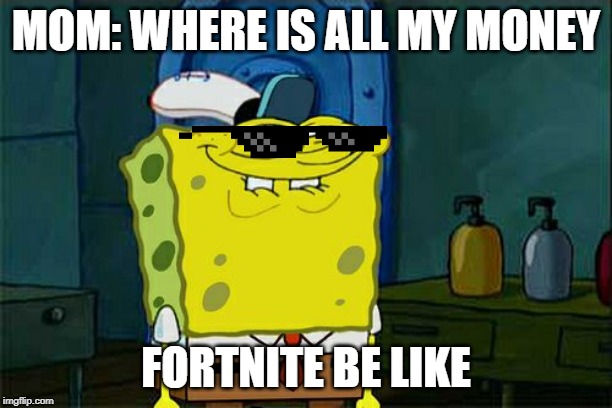 Don't You Squidward Meme | MOM: WHERE IS ALL MY MONEY; FORTNITE BE LIKE | image tagged in memes,dont you squidward | made w/ Imgflip meme maker