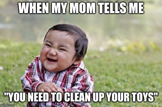 Evil Toddler | WHEN MY MOM TELLS ME; "YOU NEED TO CLEAN UP YOUR TOYS" | image tagged in memes,evil toddler | made w/ Imgflip meme maker