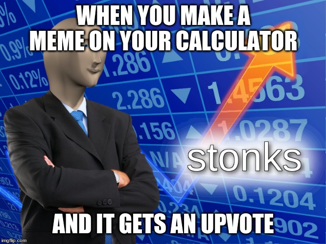 stonks | WHEN YOU MAKE A MEME ON YOUR CALCULATOR; AND IT GETS AN UPVOTE | image tagged in stonks | made w/ Imgflip meme maker