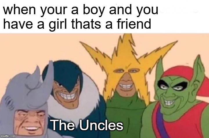 Me And The Boys | when your a boy and you have a girl thats a friend; The Uncles | image tagged in memes,me and the boys | made w/ Imgflip meme maker