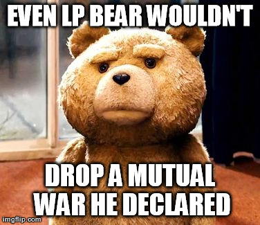 TED Meme | EVEN LP BEAR WOULDN'T DROP A MUTUAL WAR HE DECLARED | image tagged in memes,ted | made w/ Imgflip meme maker